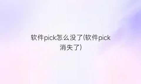 “软件pick怎么没了(软件pick消失了)