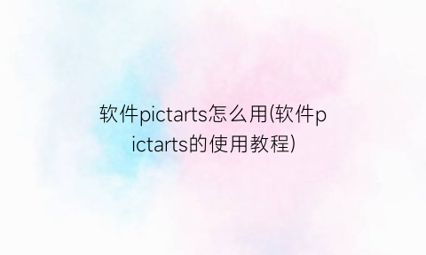 “软件pictarts怎么用(软件pictarts的使用教程)