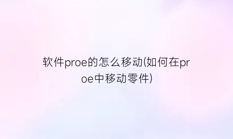 “软件proe的怎么移动(如何在proe中移动零件)