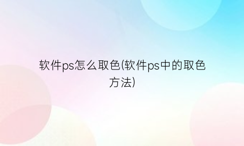 “软件ps怎么取色(软件ps中的取色方法)