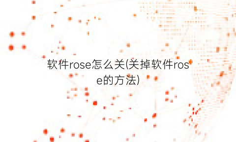 “软件rose怎么关(关掉软件rose的方法)