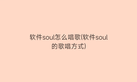 “软件soul怎么唱歌(软件soul的歌唱方式)
