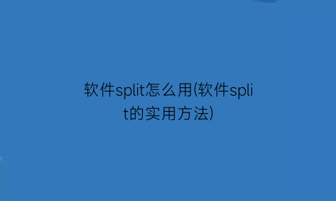 软件split怎么用(软件split的实用方法)