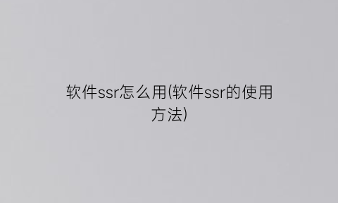 软件ssr怎么用(软件ssr的使用方法)