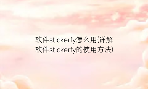 软件stickerfy怎么用(详解软件stickerfy的使用方法)