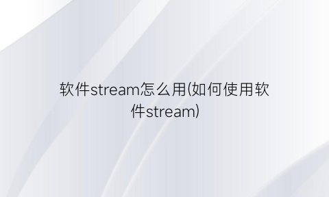 “软件stream怎么用(如何使用软件stream)