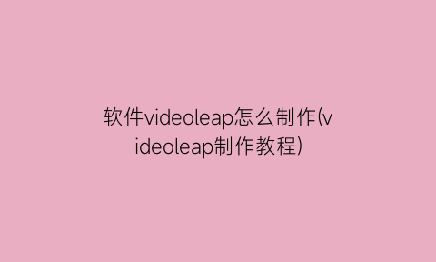 软件videoleap怎么制作(videoleap制作教程)