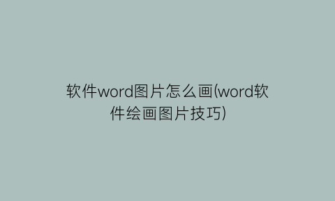 软件word图片怎么画(word软件绘画图片技巧)