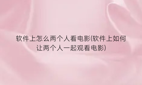 软件上怎么两个人看电影(软件上如何让两个人一起观看电影)