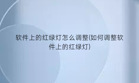 “软件上的红绿灯怎么调整(如何调整软件上的红绿灯)