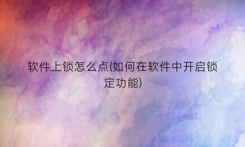“软件上锁怎么点(如何在软件中开启锁定功能)