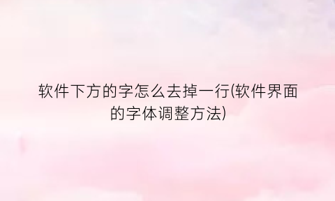 “软件下方的字怎么去掉一行(软件界面的字体调整方法)