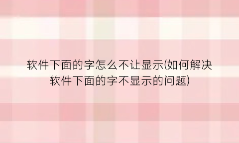 软件下面的字怎么不让显示(如何解决软件下面的字不显示的问题)