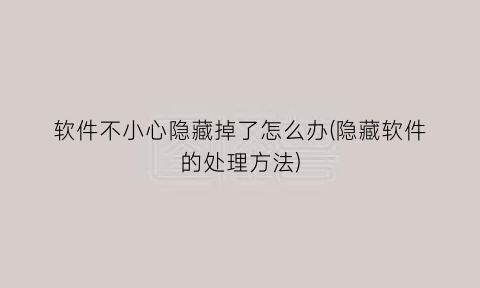 “软件不小心隐藏掉了怎么办(隐藏软件的处理方法)