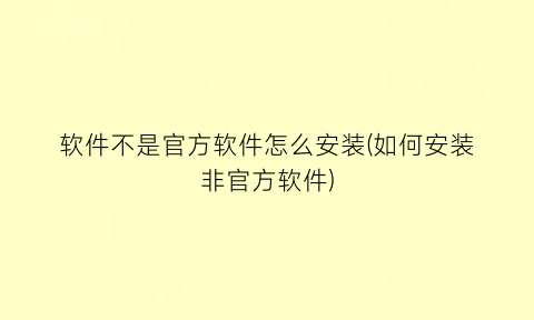 软件不是官方软件怎么安装(如何安装非官方软件)