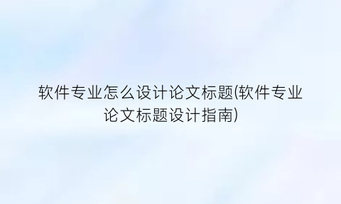 软件专业怎么设计论文标题(软件专业论文标题设计指南)