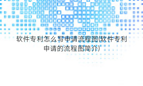 软件专利怎么写申请流程图(软件专利申请的流程图简介)