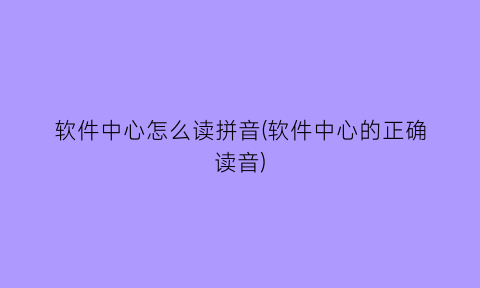 软件中心怎么读拼音(软件中心的正确读音)