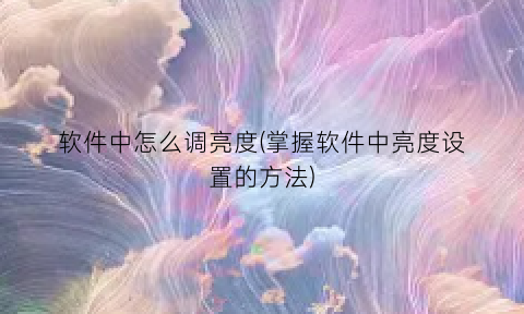 软件中怎么调亮度(掌握软件中亮度设置的方法)