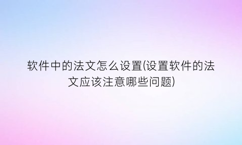 软件中的法文怎么设置(设置软件的法文应该注意哪些问题)