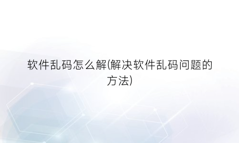 软件乱码怎么解(解决软件乱码问题的方法)