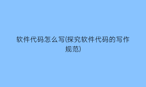 “软件代码怎么写(探究软件代码的写作规范)