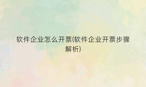 软件企业怎么开票(软件企业开票步骤解析)