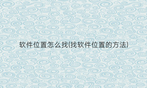 “软件位置怎么找(找软件位置的方法)
