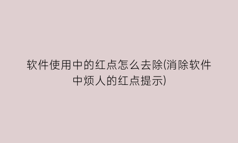 软件使用中的红点怎么去除(消除软件中烦人的红点提示)