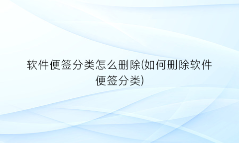 “软件便签分类怎么删除(如何删除软件便签分类)