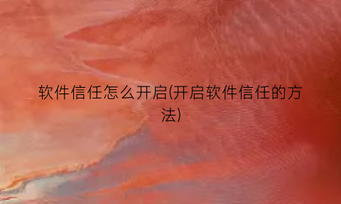 “软件信任怎么开启(开启软件信任的方法)