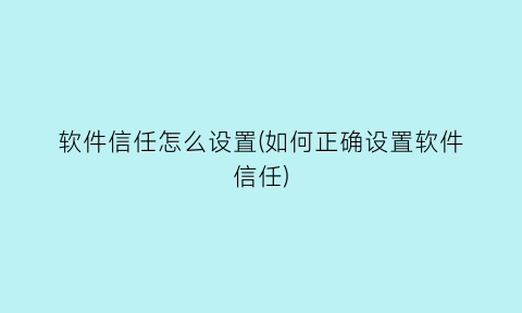 “软件信任怎么设置(如何正确设置软件信任)
