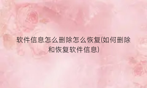 “软件信息怎么删除怎么恢复(如何删除和恢复软件信息)