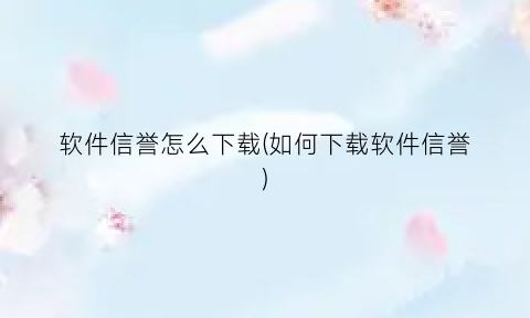 软件信誉怎么下载(如何下载软件信誉)