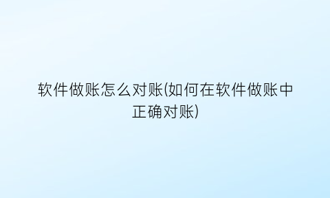 “软件做账怎么对账(如何在软件做账中正确对账)