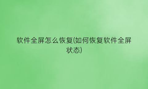 软件全屏怎么恢复(如何恢复软件全屏状态)