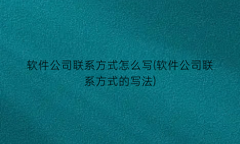 软件公司联系方式怎么写(软件公司联系方式的写法)