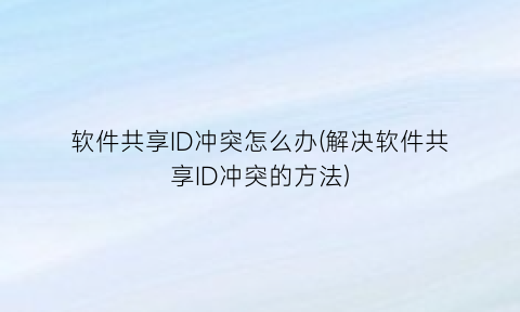 软件共享ID冲突怎么办(解决软件共享ID冲突的方法)