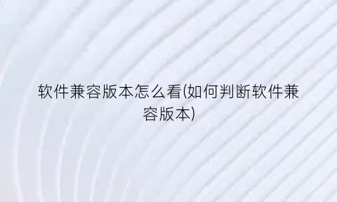 软件兼容版本怎么看(如何判断软件兼容版本)