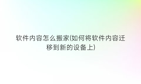 “软件内容怎么搬家(如何将软件内容迁移到新的设备上)