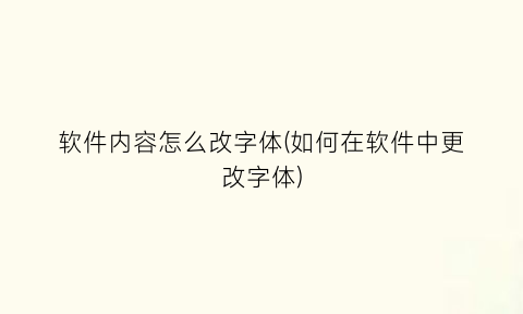 “软件内容怎么改字体(如何在软件中更改字体)
