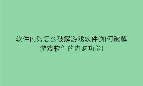 软件内购怎么破解游戏软件(如何破解游戏软件的内购功能)