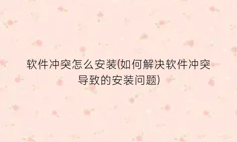 软件冲突怎么安装(如何解决软件冲突导致的安装问题)