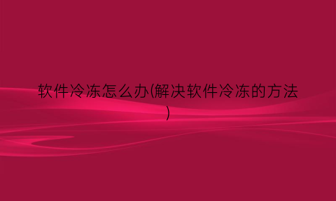 软件冷冻怎么办(解决软件冷冻的方法)