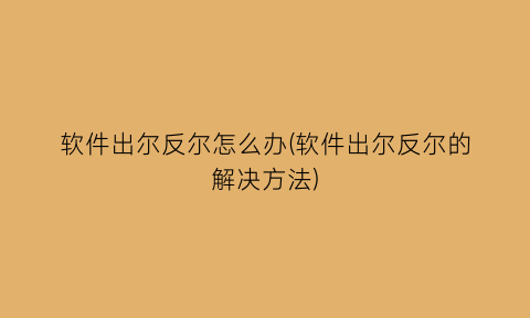 软件出尔反尔怎么办(软件出尔反尔的解决方法)