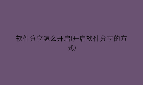 软件分享怎么开启(开启软件分享的方式)