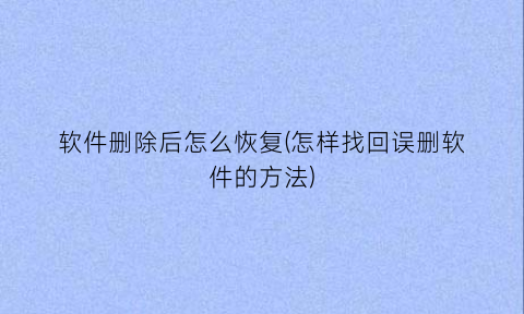 软件删除后怎么恢复(怎样找回误删软件的方法)