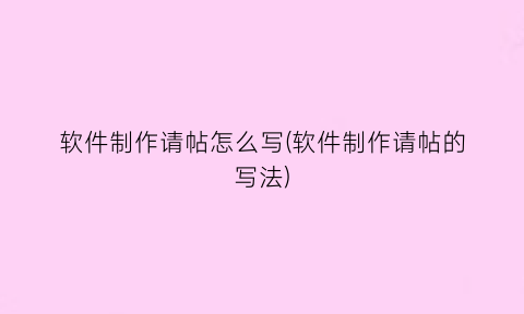 “软件制作请帖怎么写(软件制作请帖的写法)