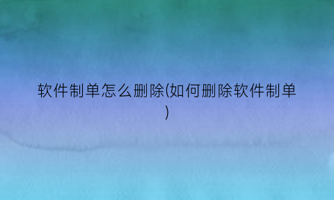 软件制单怎么删除(如何删除软件制单)