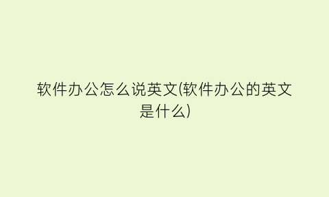 软件办公怎么说英文(软件办公的英文是什么)